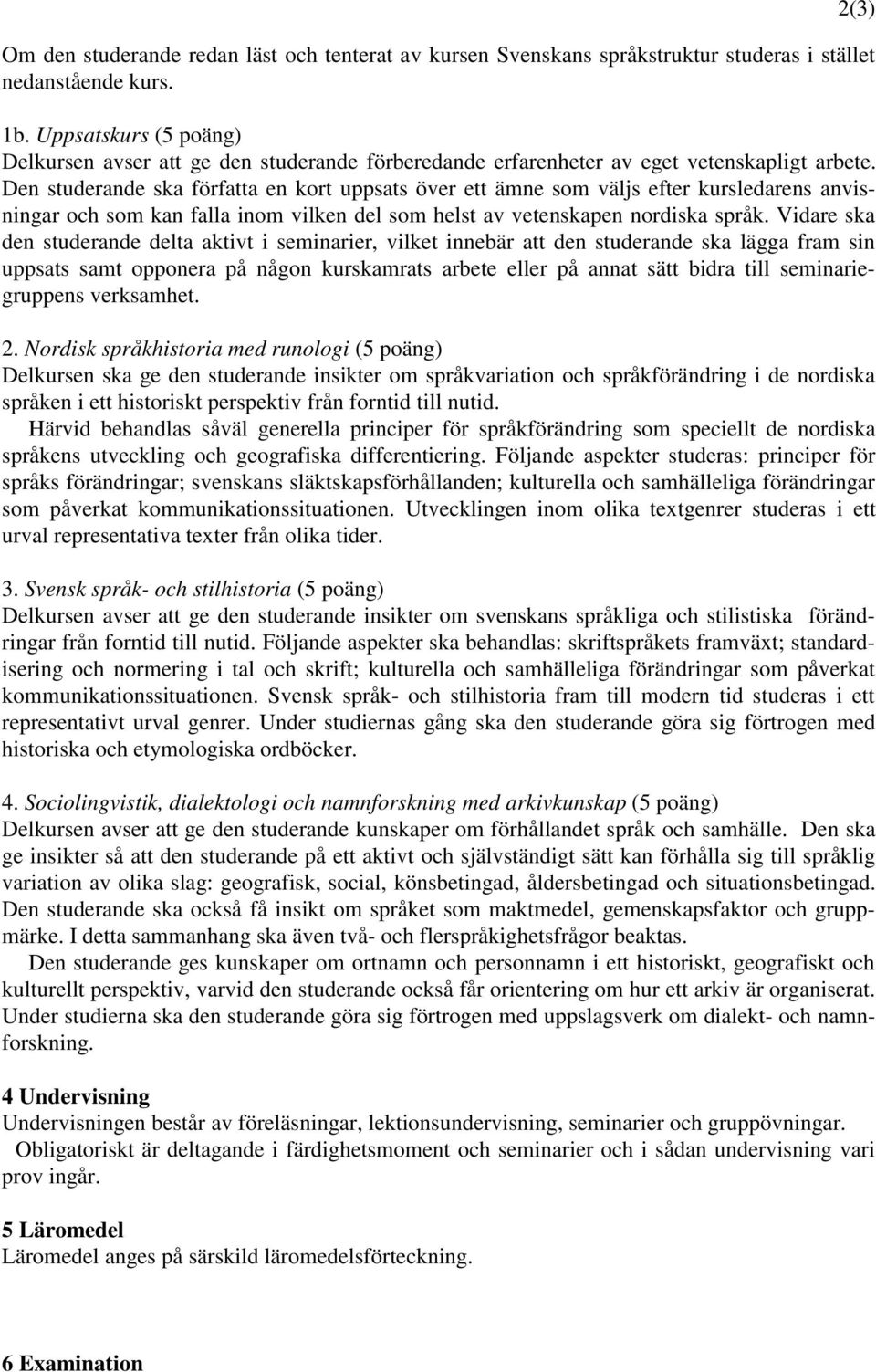 Den studerande ska författa en kort uppsats över ett ämne som väljs efter kursledarens anvisningar och som kan falla inom vilken del som helst av vetenskapen nordiska språk.