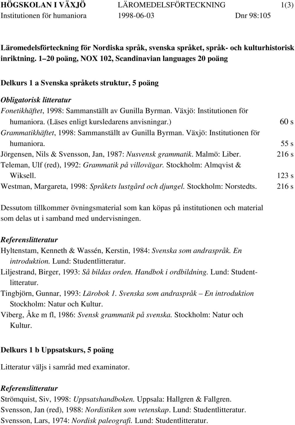 (Läses enligt kursledarens anvisningar.) Grammatikhäftet, 1998: Sammanställt av Gunilla Byrman. Växjö: Institutionen för humaniora. Jörgensen, Nils & Svensson, Jan, 1987: Nusvensk grammatik.