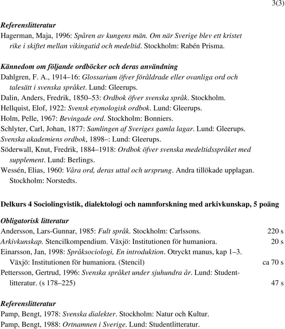 Dalin, Anders, Fredrik, 1850 53: Ordbok öfver svenska språk. Stockholm. Hellquist, Elof, 1922: Svensk etymologisk ordbok. Lund: Gleerups. Holm, Pelle, 1967: Bevingade ord. Stockholm: Bonniers.