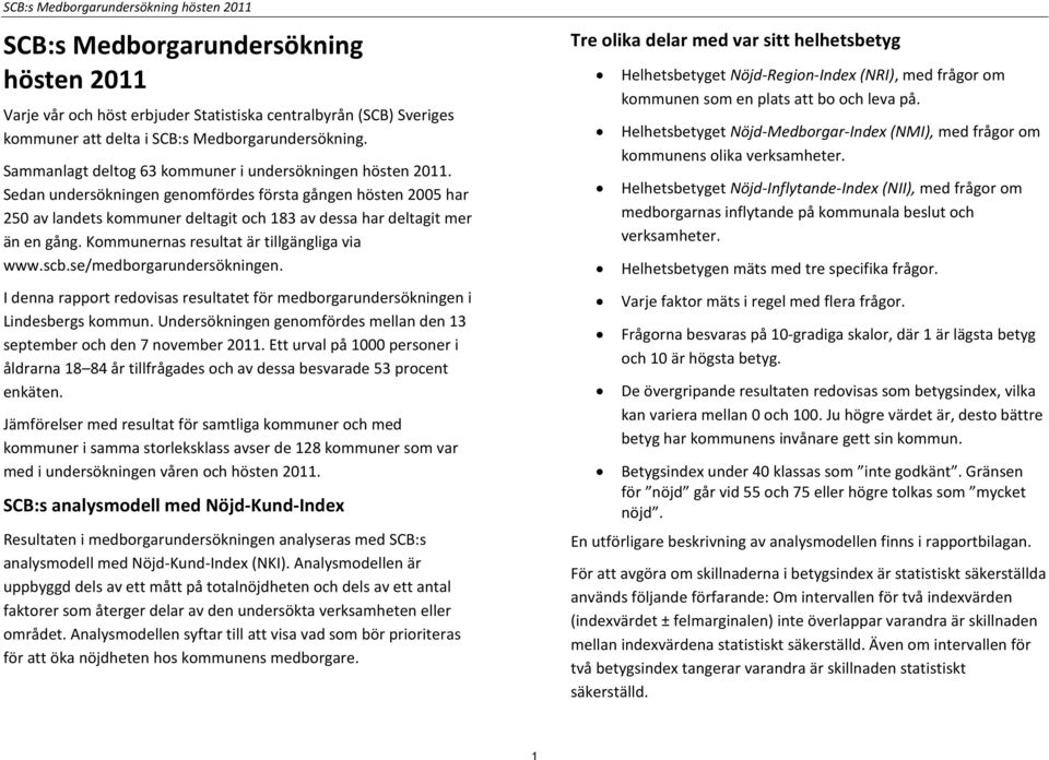 Sedan undersökningen genomfördes första gången hösten 2005 har 250 av landets kommuner deltagit och 183 av dessa har deltagit mer än en gång. Kommunernas resultat är tillgängliga via www.scb.