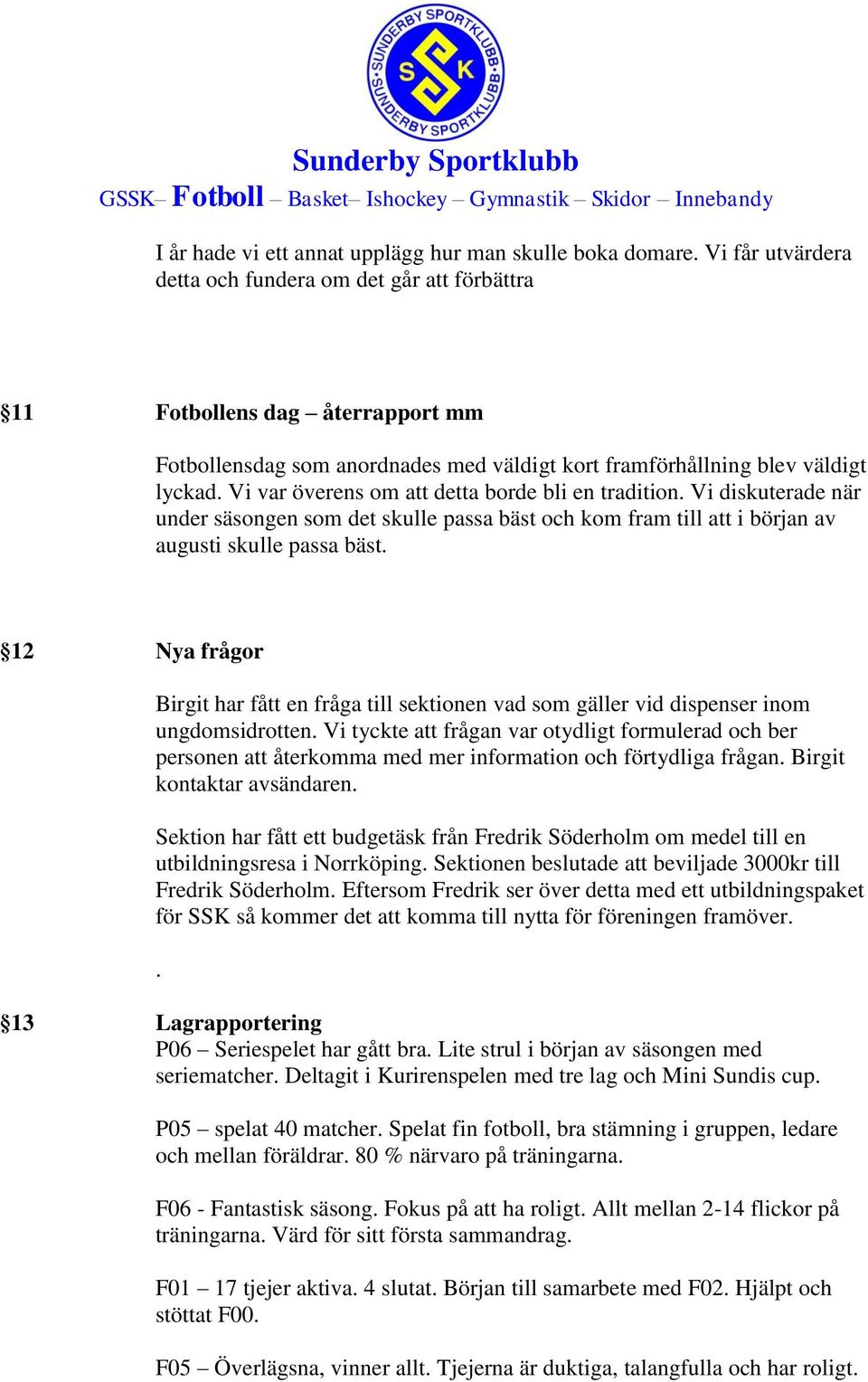 Vi var överens om att detta borde bli en tradition. Vi diskuterade när under säsongen som det skulle passa bäst och kom fram till att i början av augusti skulle passa bäst.