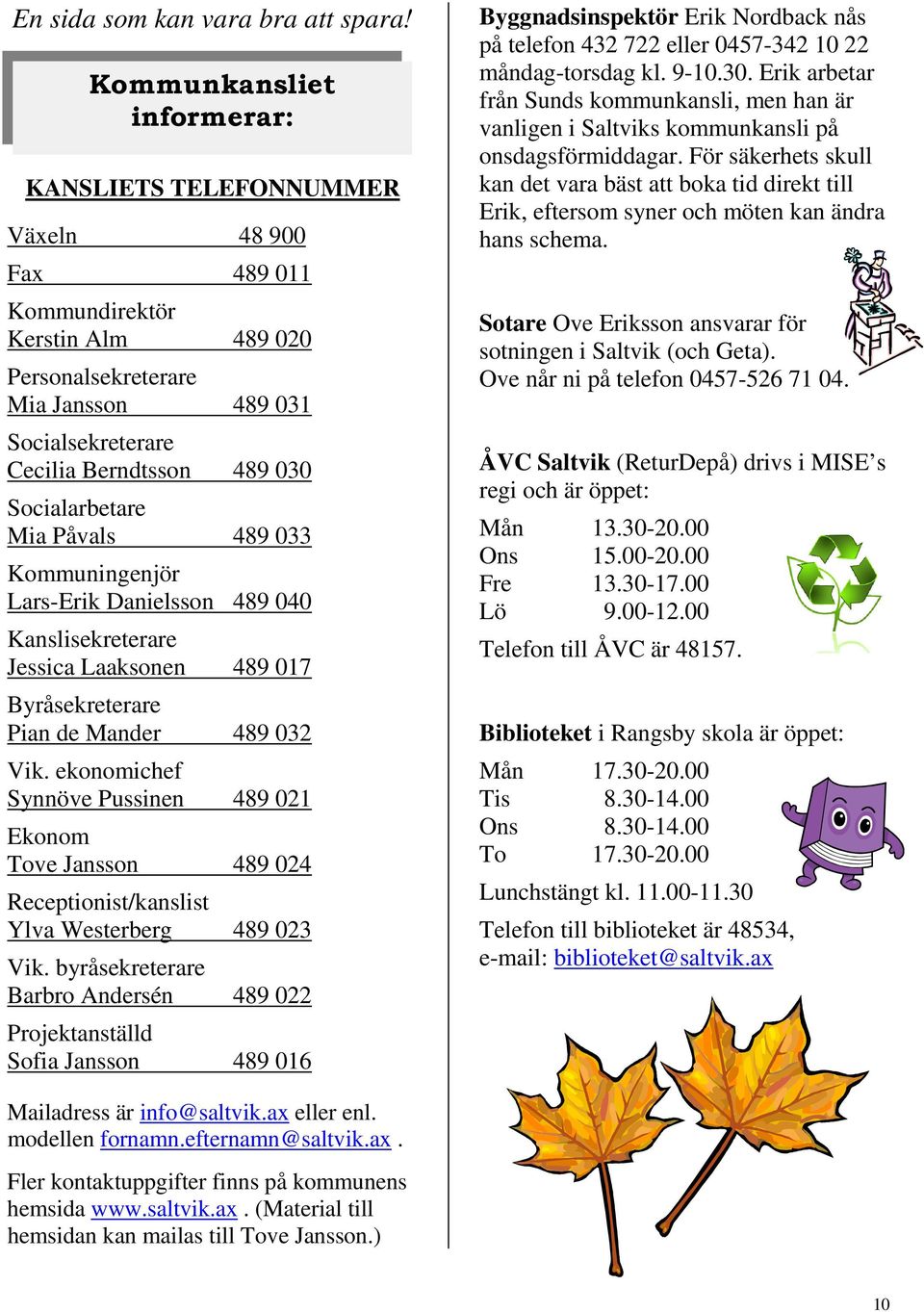 Socialarbetare Mia Påvals 489 033 Kommuningenjör Lars-Erik Danielsson 489 040 Kanslisekreterare Jessica Laaksonen 489 017 Byråsekreterare Pian de Mander 489 032 Vik.