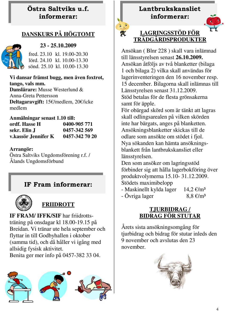 kassör Jennifer K 0457-342 70 20 Arrangör: Östra Saltviks Ungdomsförening r.f. / Ålands Ungdomsförbund IF Fram informerar: FRIIDROTT IF FRAM/ IFFK/SIF har friidrottsträning på onsdagar kl 18.00-19.