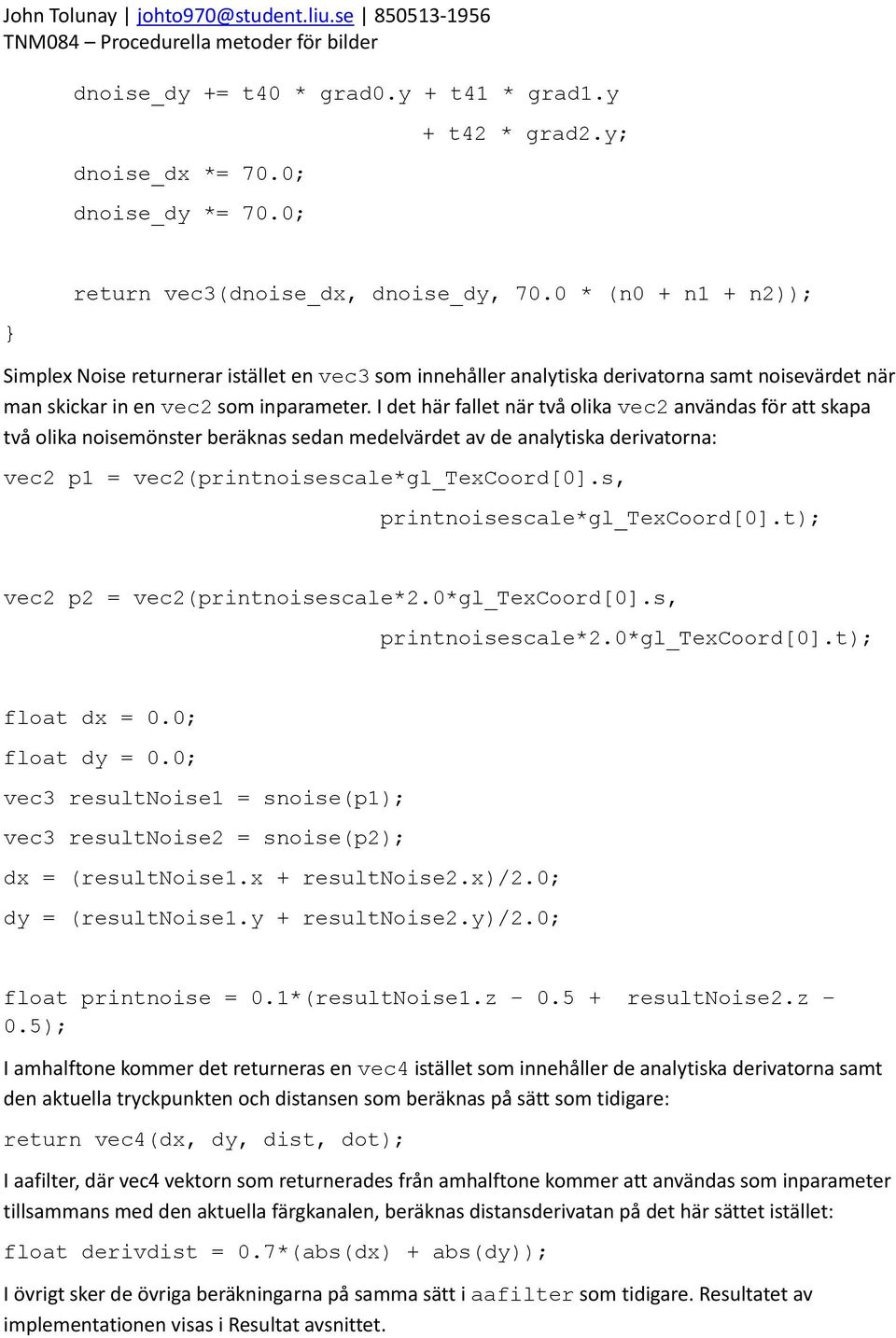 I det här fallet när två olika vec2 användas för att skapa två olika noisemönster beräknas sedan medelvärdet av de analytiska derivatorna: vec2 p1 = vec2(printnoisescale*gl_texcoord[0].