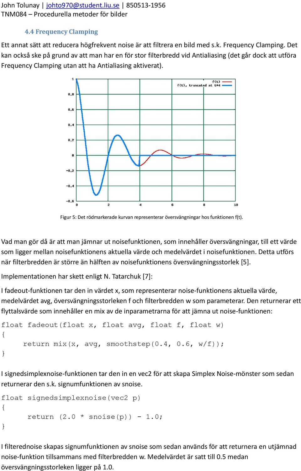 Vad man gör då är att man jämnar ut noisefunktionen, som innehåller översvängningar, till ett värde som ligger mellan noisefunktionens aktuella värde och medelvärdet i noisefunktionen.