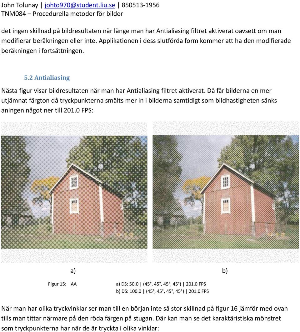 Då får bilderna en mer utjämnat färgton då tryckpunkterna smälts mer in i bilderna samtidigt som bildhastigheten sänks aningen något ner till 201.0 FPS: a) b) Figur 15: AA a) DS: 50.