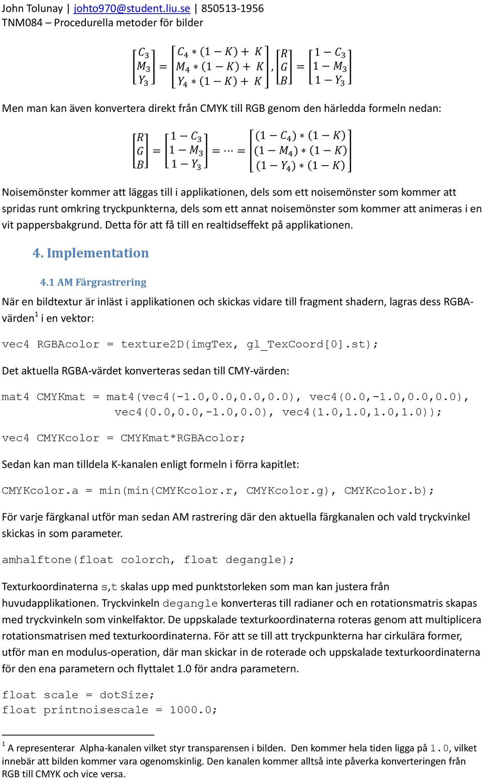 1 AM Färgrastrering När en bildtextur är inläst i applikationen och skickas vidare till fragment shadern, lagras dess RGBAvärden 1 i en vektor: vec4 RGBAcolor = texture2d(imgtex, gl_texcoord[0].