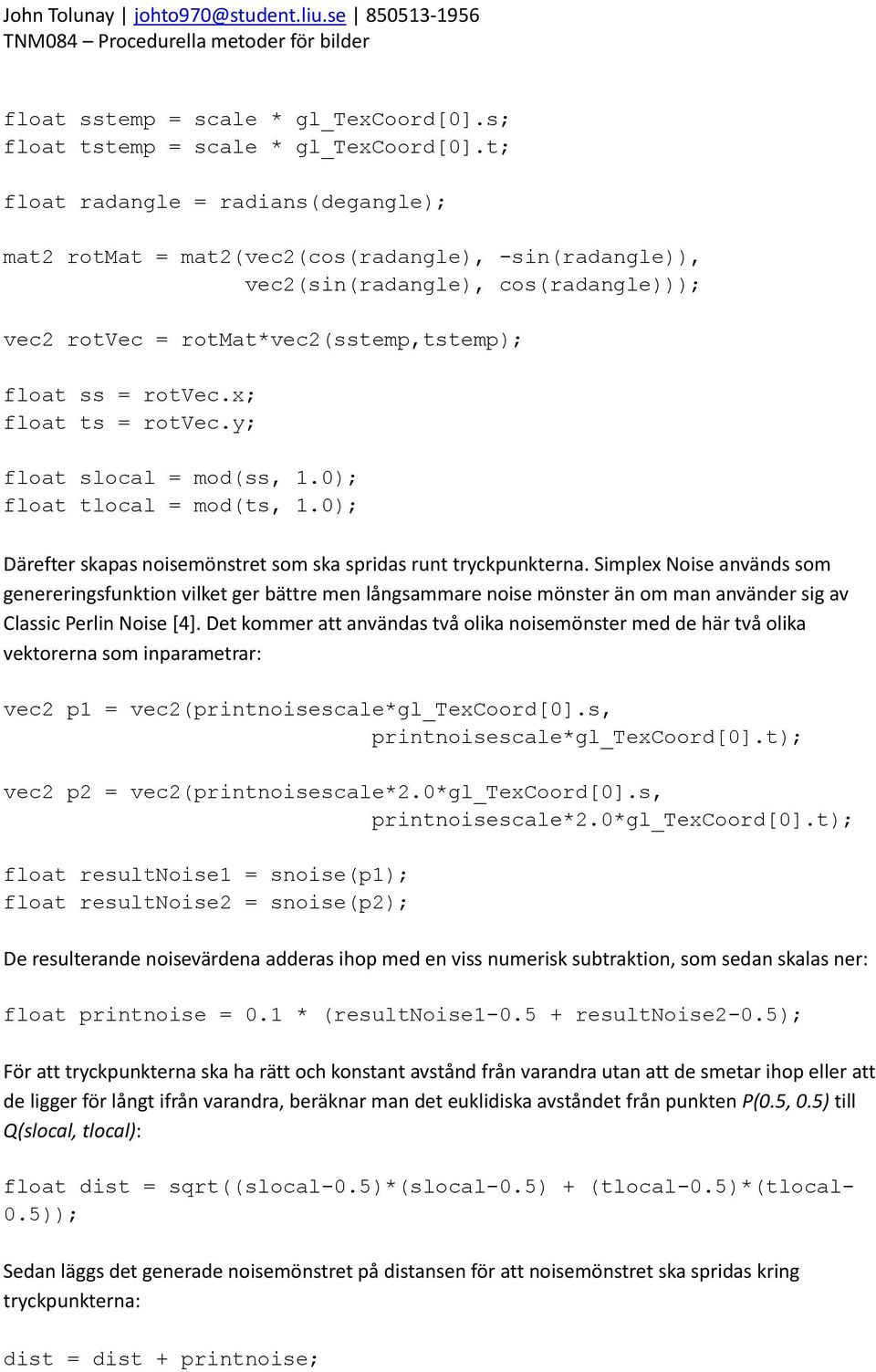 x; float ts = rotvec.y; float slocal = mod(ss, 1.0); float tlocal = mod(ts, 1.0); Därefter skapas noisemönstret som ska spridas runt tryckpunkterna.