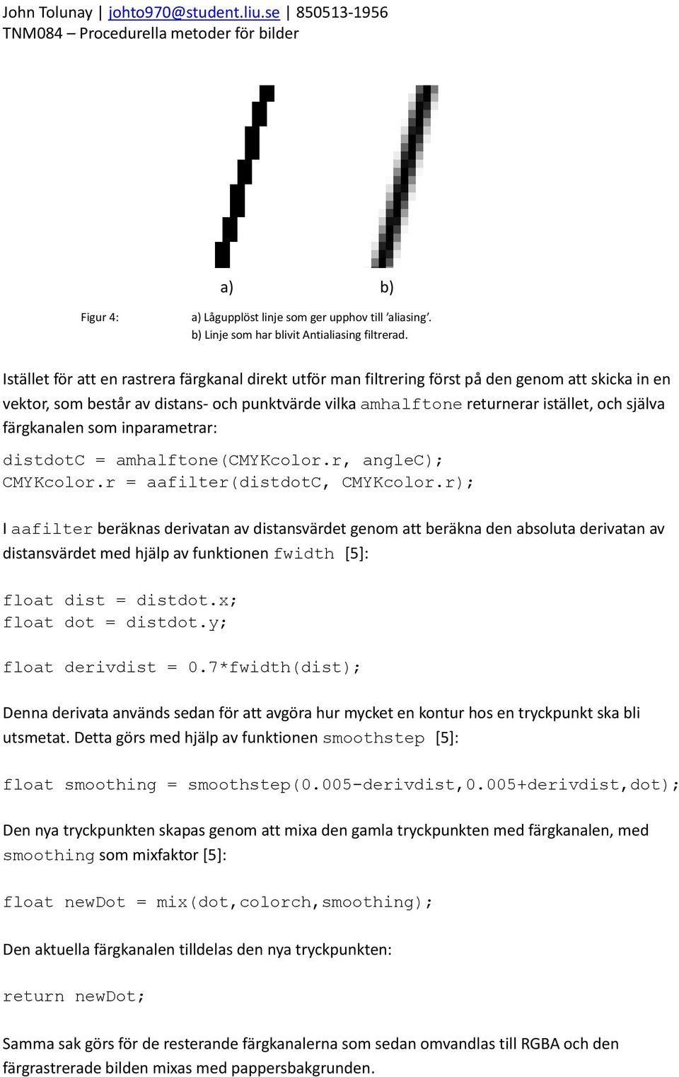 färgkanalen som inparametrar: distdotc = amhalftone(cmykcolor.r, anglec); CMYKcolor.r = aafilter(distdotc, CMYKcolor.