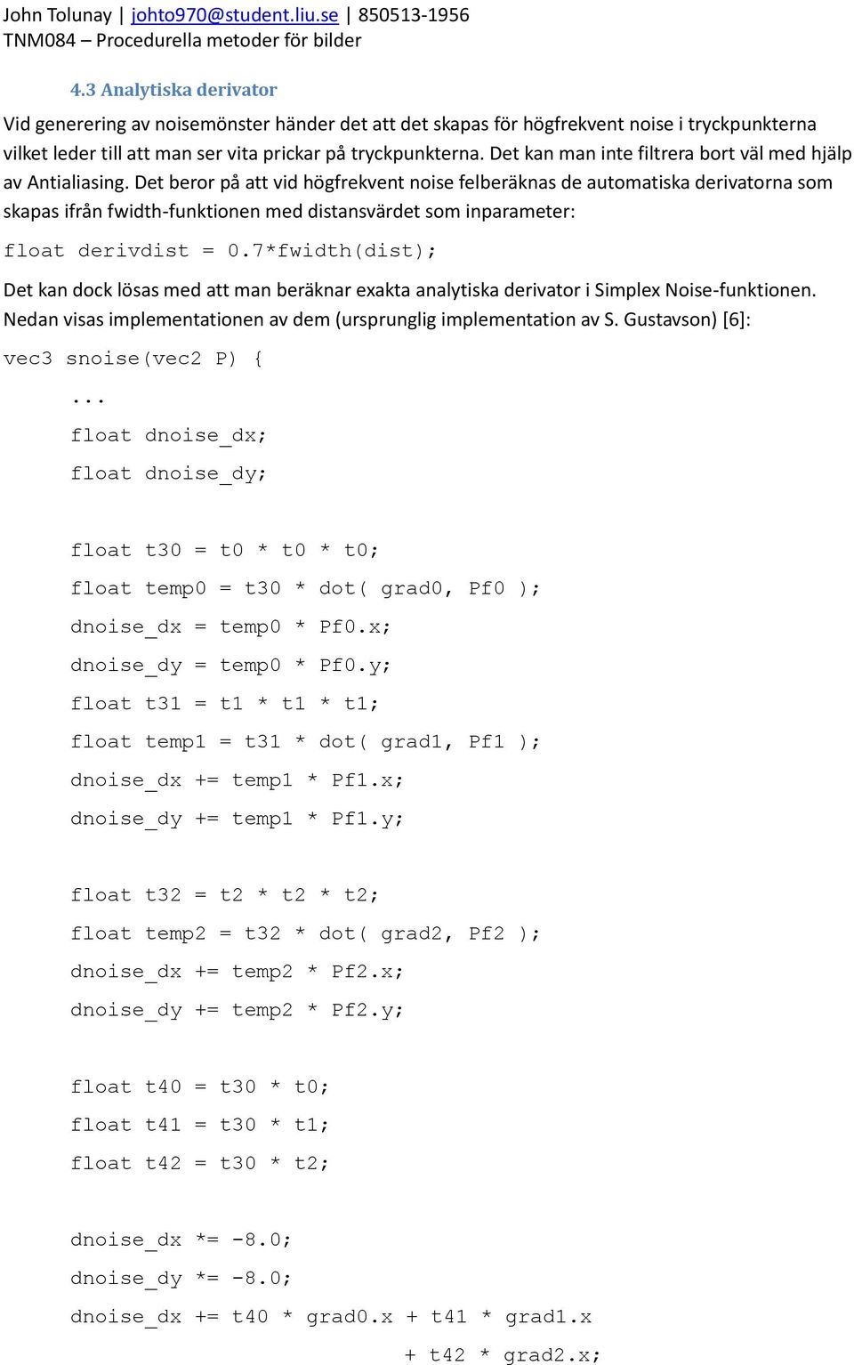 Det beror på att vid högfrekvent noise felberäknas de automatiska derivatorna som skapas ifrån fwidth-funktionen med distansvärdet som inparameter: float derivdist = 0.