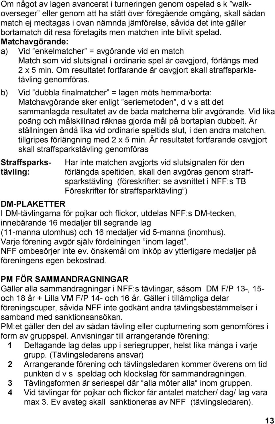 Matchavgörande: a) Vid enkelmatcher = avgörande vid en match Match som vid slutsignal i ordinarie spel är oavgjord, förlängs med 2 x 5 min.