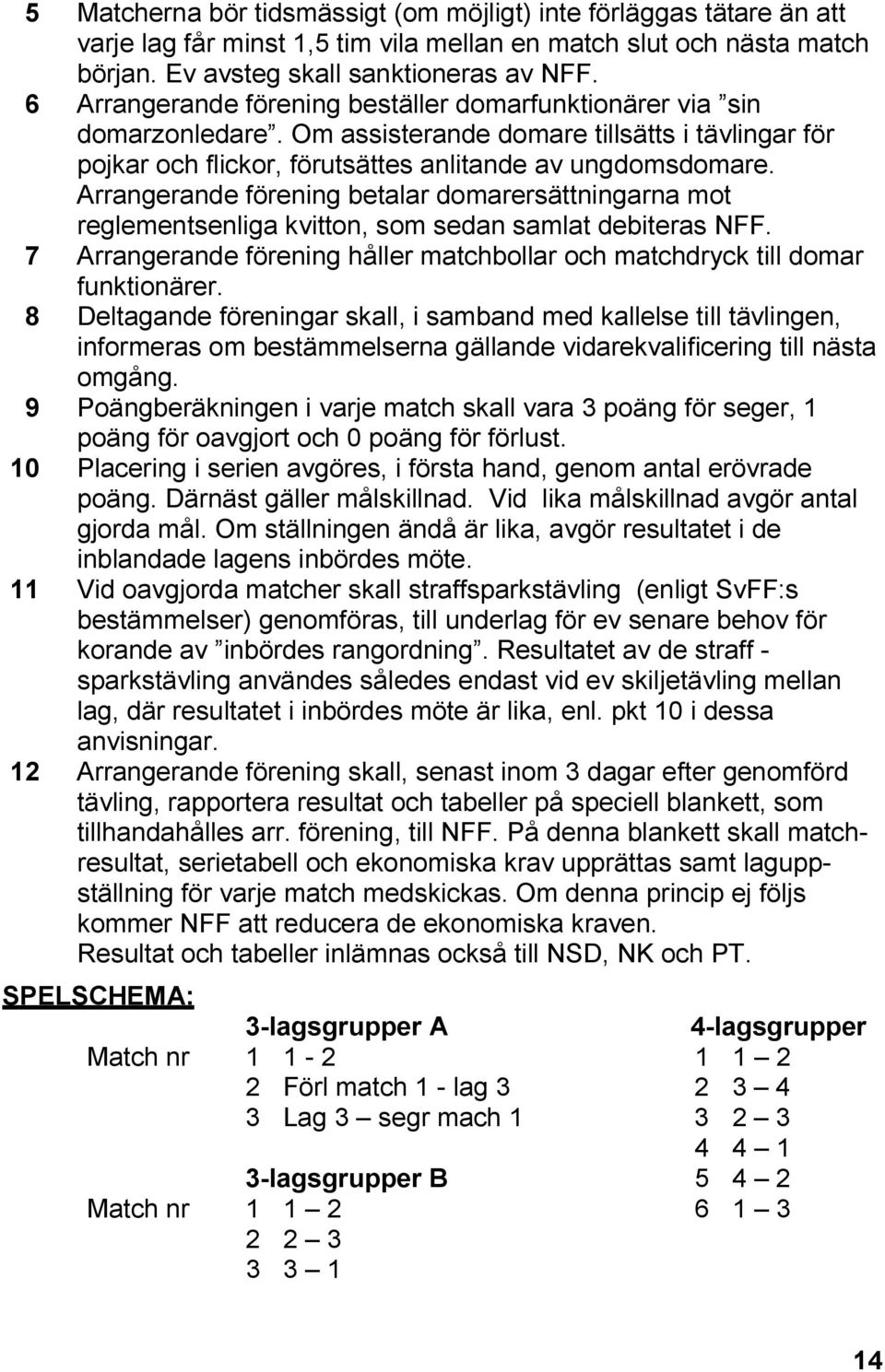 Arrangerande förening betalar domarersättningarna mot reglementsenliga kvitton, som sedan samlat debiteras NFF. 7 Arrangerande förening håller matchbollar och matchdryck till domar funktionärer.