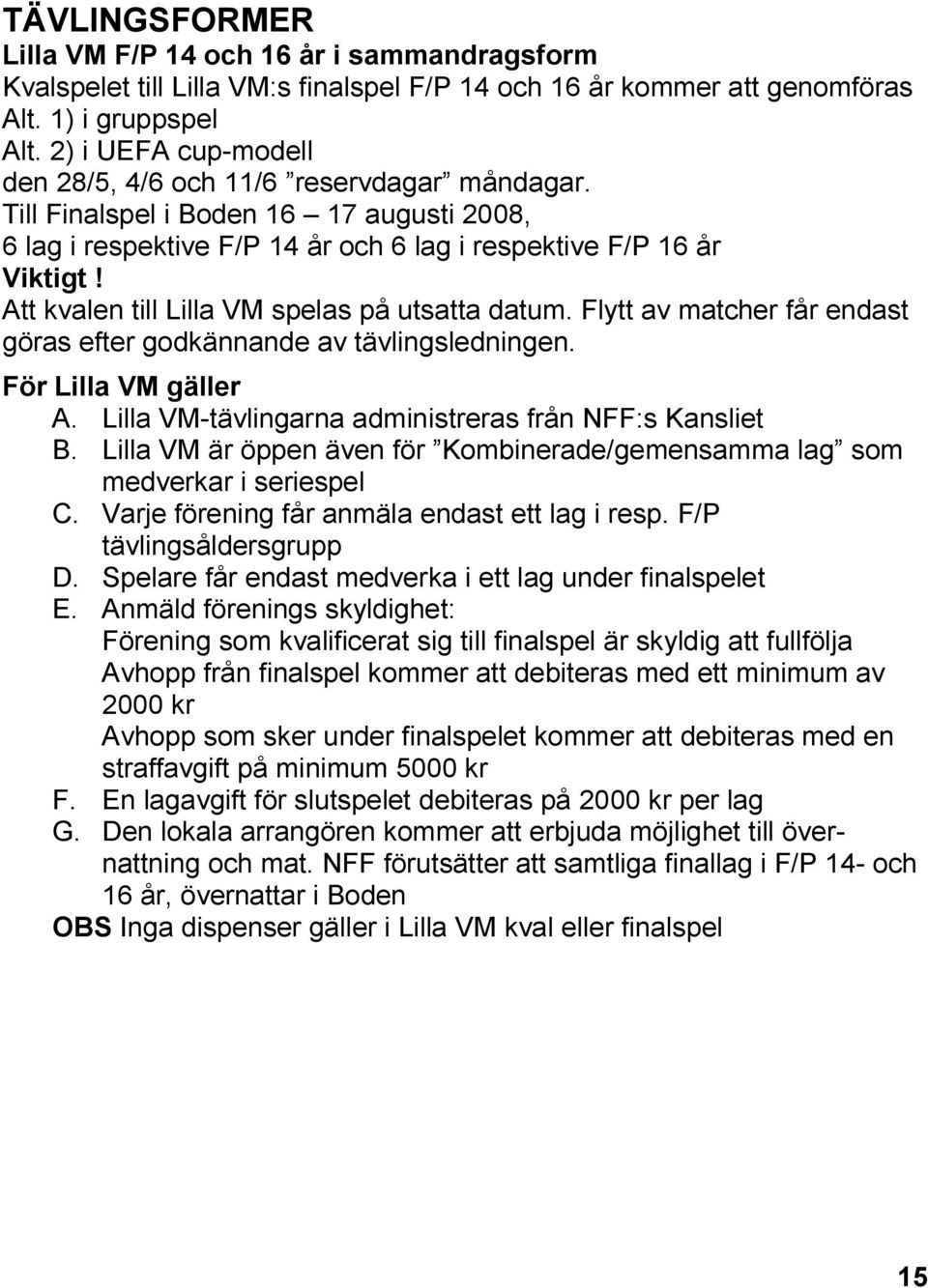 Att kvalen till Lilla VM spelas på utsatta datum. Flytt av matcher får endast göras efter godkännande av tävlingsledningen. För Lilla VM gäller A.