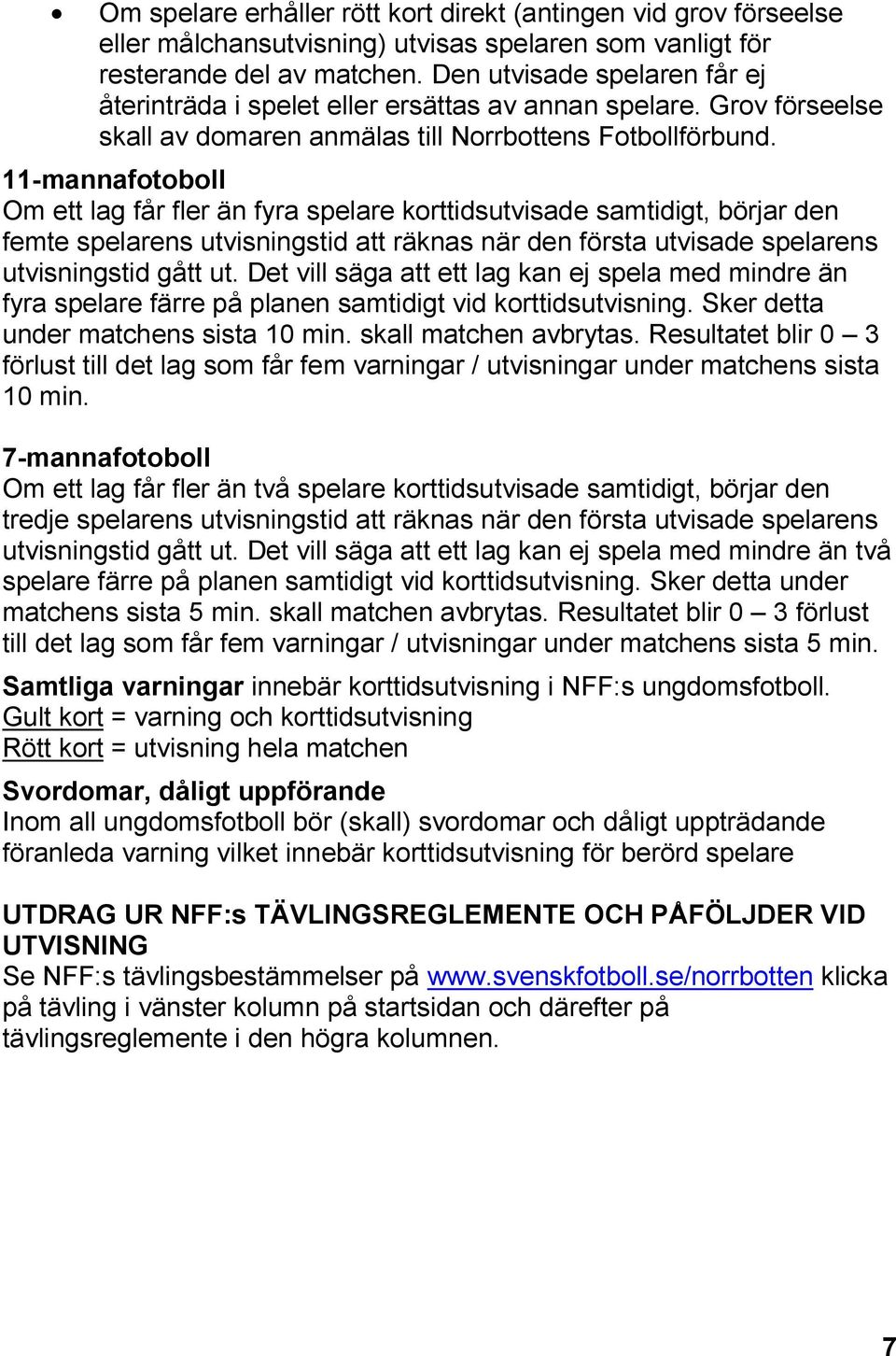 11-mannafotoboll Om ett lag får fler än fyra spelare korttidsutvisade samtidigt, börjar den femte spelarens utvisningstid att räknas när den första utvisade spelarens utvisningstid gått ut.