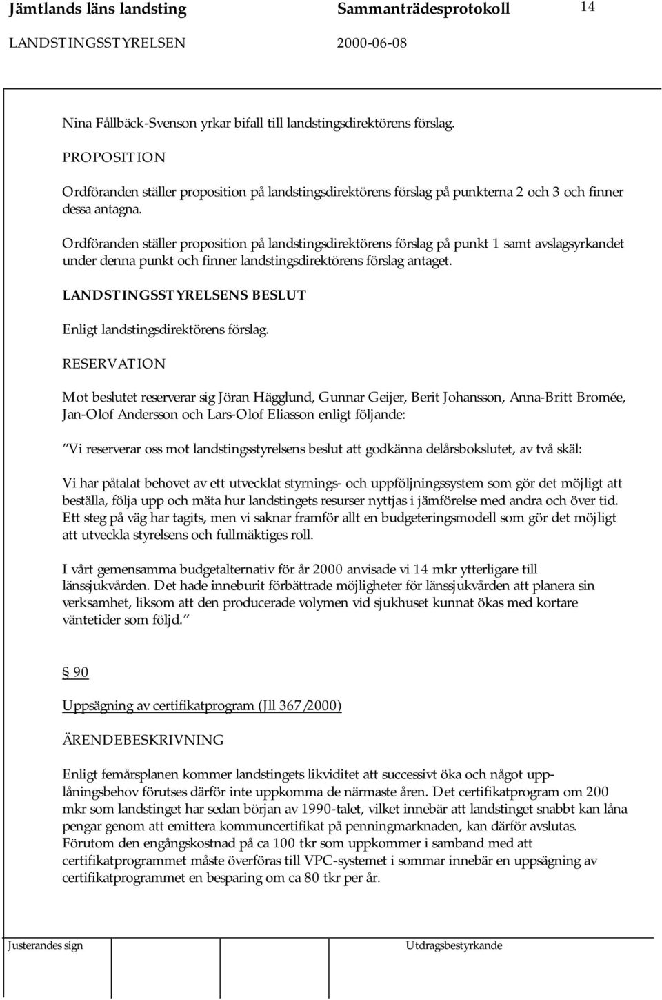 Ordföranden ställer proposition på landstingsdirektörens förslag på punkt 1 samt avslagsyrkandet under denna punkt och finner landstingsdirektörens förslag antaget.