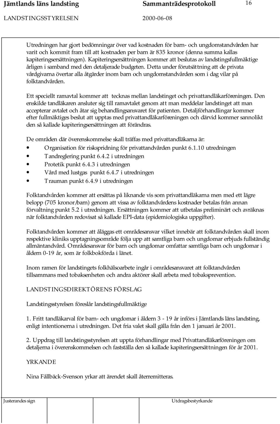 Detta under förutsättning att de privata vårdgivarna övertar alla åtgärder inom barn och ungdomstandvården som i dag vilar på folktandvården.