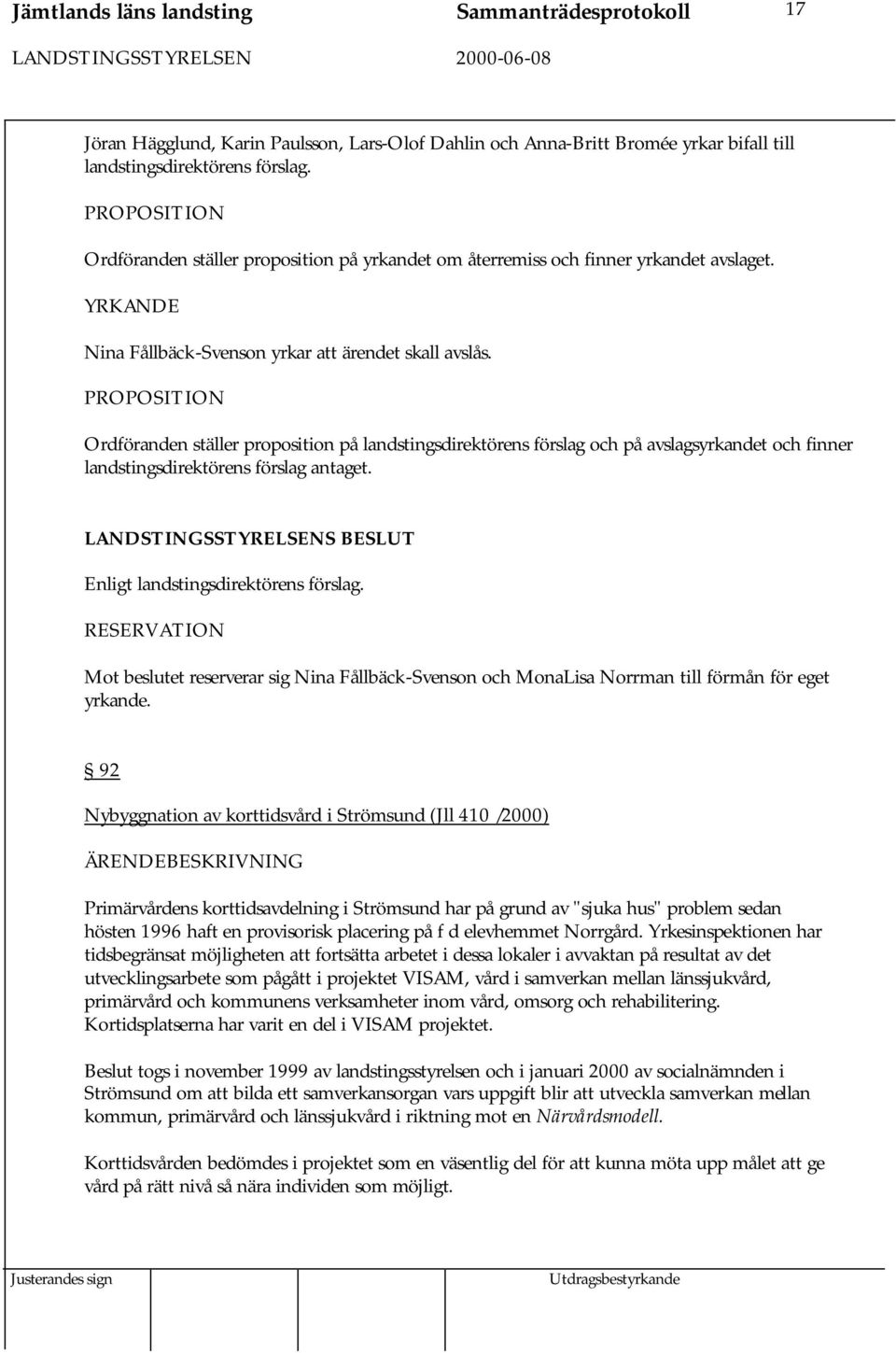 PROPOSITION Ordföranden ställer proposition på landstingsdirektörens förslag och på avslagsyrkandet och finner landstingsdirektörens förslag antaget.