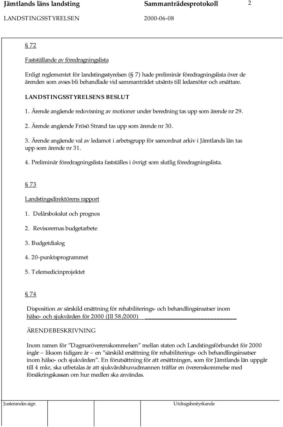 . 2. Ärende angående Frösö Strand tas upp som ärende nr 30. 3. Ärende angående val av ledamot i arbetsgrupp för samordnat arkiv i Jämtlands län tas upp som ärende nr 31. 4.