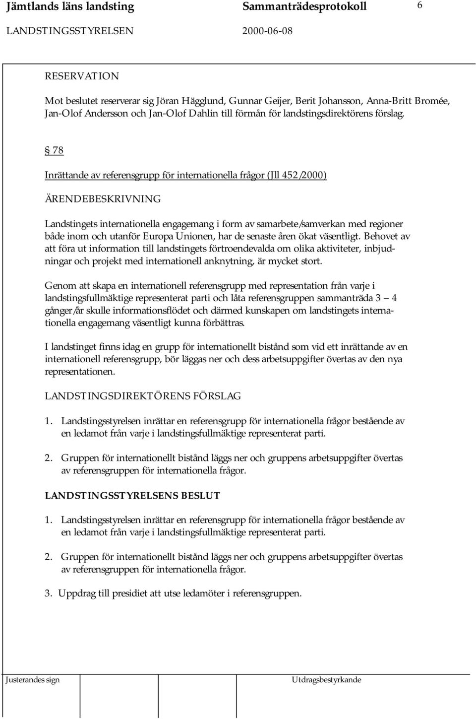 78 Inrättande av referensgrupp för internationella frågor (Jll 452/2000) Landstingets internationella engagemang i form av samarbete/samverkan med regioner både inom och utanför Europa Unionen, har