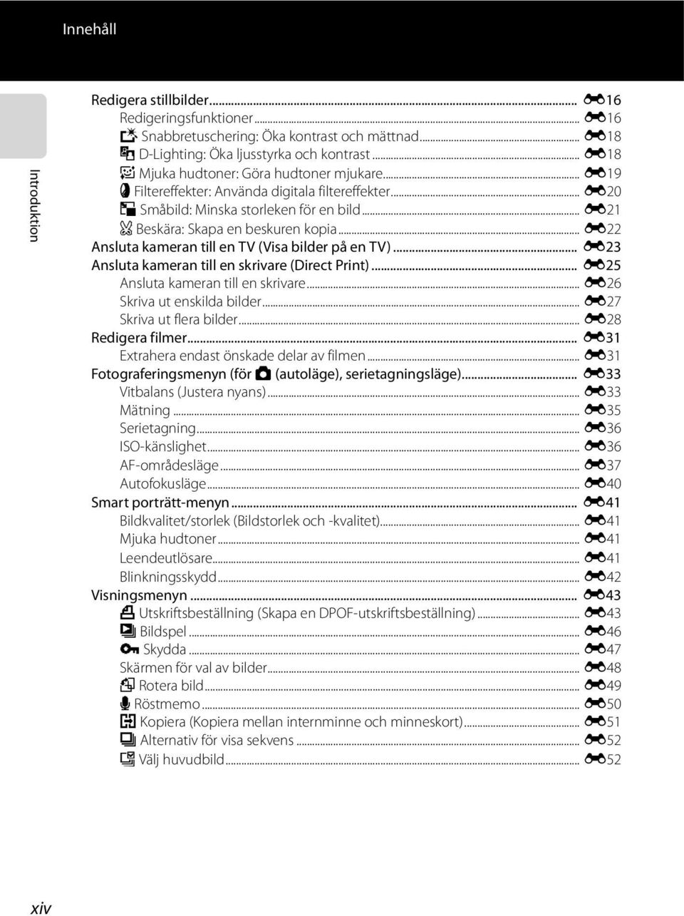 .. E22 Ansluta kameran till en TV (Visa bilder på en TV)... E23 Ansluta kameran till en skrivare (Direct Print)... E25 Ansluta kameran till en skrivare... E26 Skriva ut enskilda bilder.