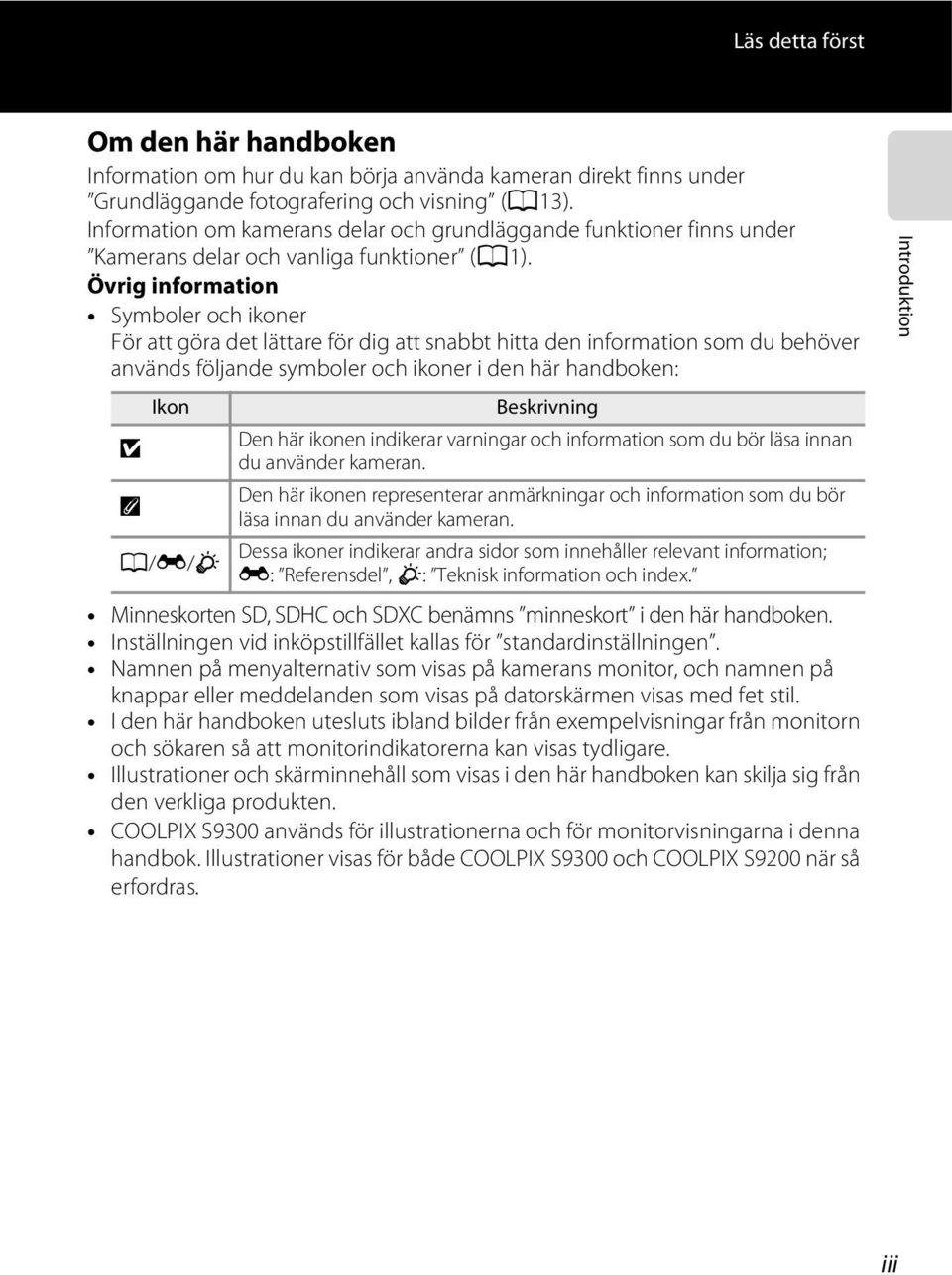 Övrig information Symboler och ikoner För att göra det lättare för dig att snabbt hitta den information som du behöver används följande symboler och ikoner i den här handboken: Ikon Beskrivning B Den