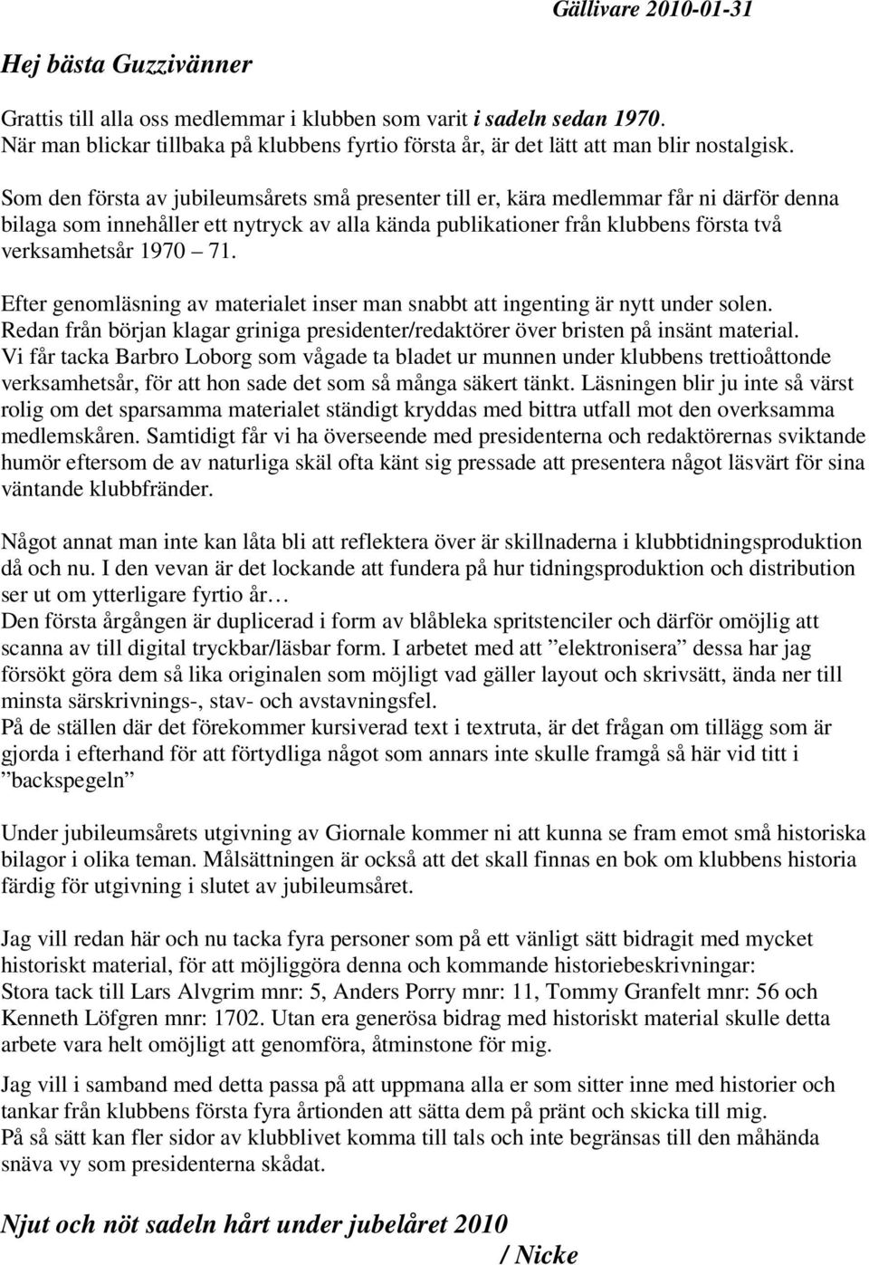 Som den första av jubileumsårets små presenter till er, kära medlemmar får ni därför denna bilaga som innehåller ett nytryck av alla kända publikationer från klubbens första två verksamhetsår 1970 71.