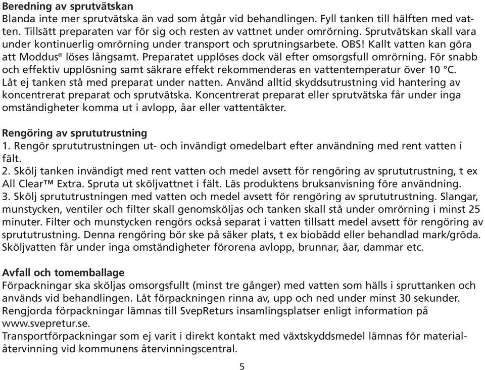 Preparatet upplöses dock väl efter omsorgsfull omrörning. För snabb och effektiv upplösning samt säkrare effekt rekommenderas en vattentemperatur över 10 C.