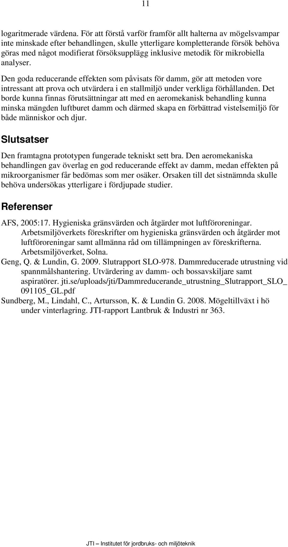 metodik för mikrobiella analyser. Den goda reducerande effekten som påvisats för damm, gör att metoden vore intressant att prova och utvärdera i en stallmiljö under verkliga förhållanden.