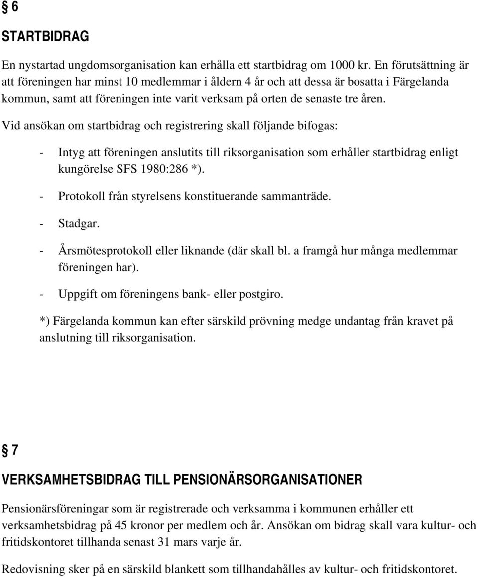Vid ansökan om startbidrag och registrering skall följande bifogas: - Intyg att föreningen anslutits till riksorganisation som erhåller startbidrag enligt kungörelse SFS 1980:286 *).