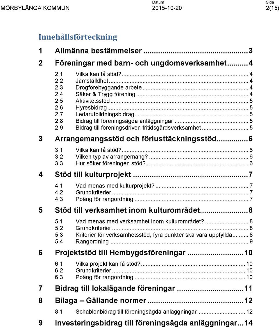 .. 5 3 Arrangemangsstöd och förlusttäckningsstöd... 6 3.1 Vilka kan få stöd?... 6 3.2 Vilken typ av arrangemang?... 6 3.3 Hur söker föreningen stöd?... 6 4 Stöd till kulturprojekt... 7 4.