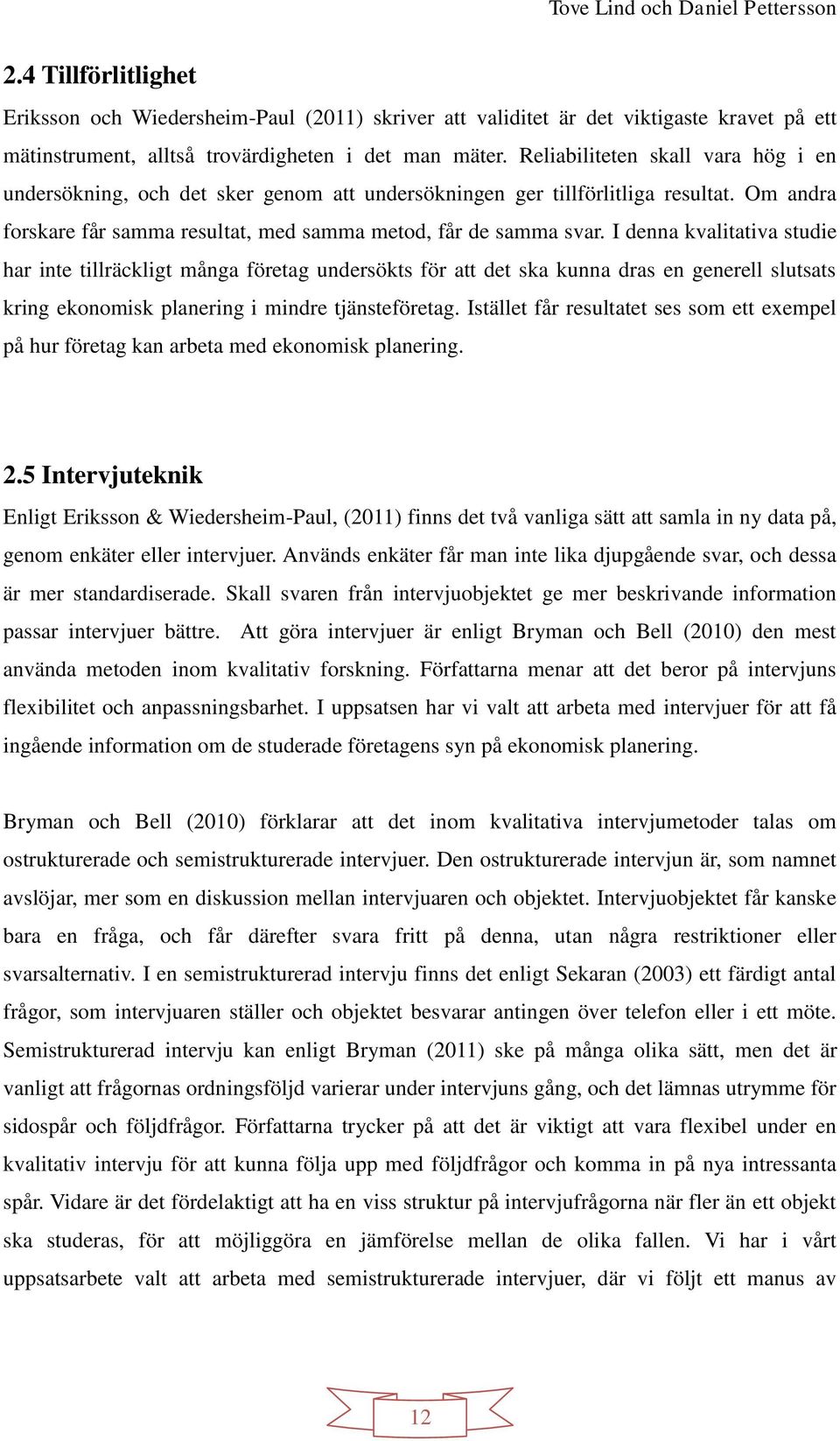 I denna kvalitativa studie har inte tillräckligt många företag undersökts för att det ska kunna dras en generell slutsats kring ekonomisk planering i mindre tjänsteföretag.