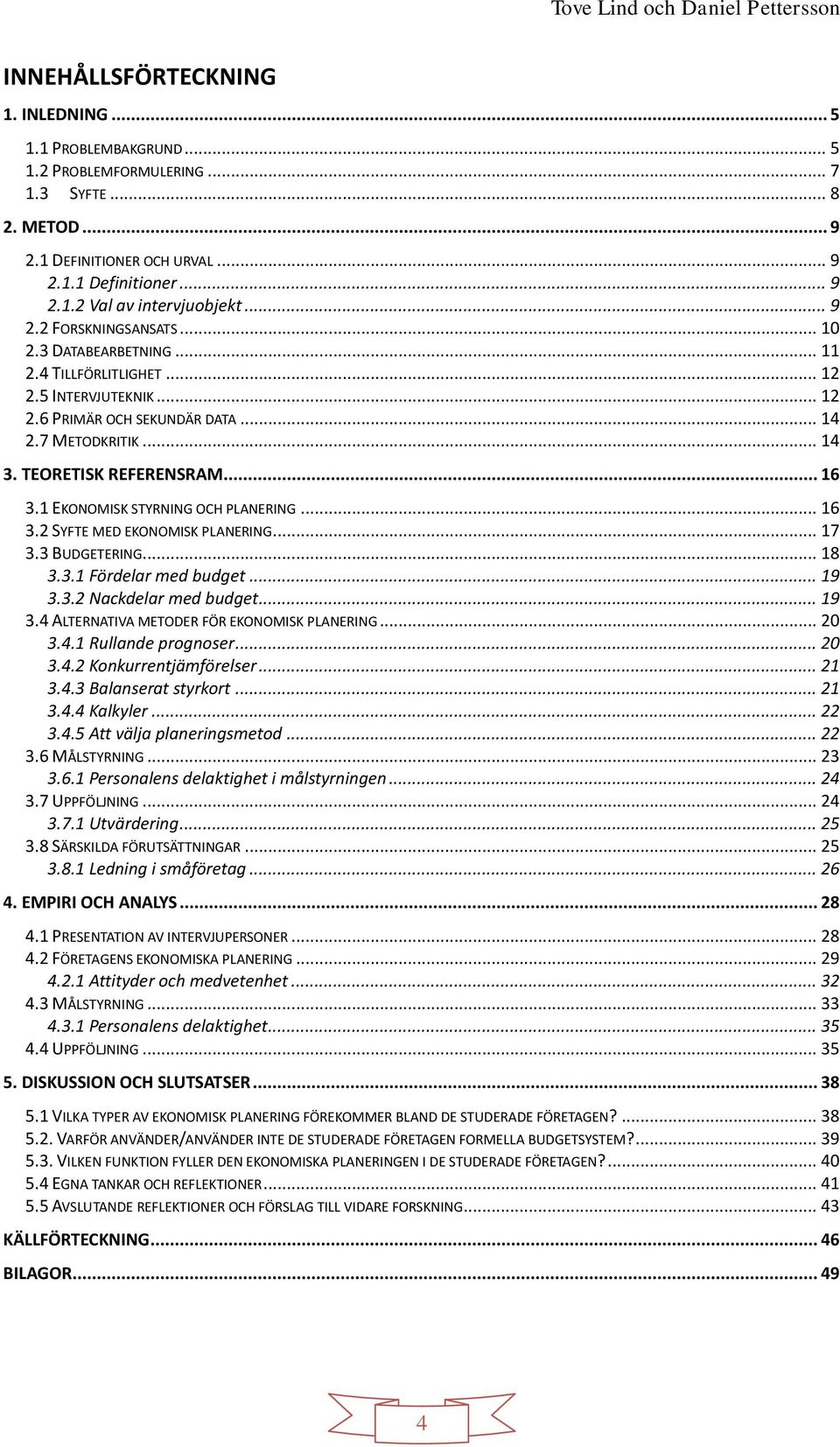 1 EKONOMISK STYRNING OCH PLANERING... 16 3.2 SYFTE MED EKONOMISK PLANERING... 17 3.3 BUDGETERING... 18 3.3.1 Fördelar med budget... 19 3.3.2 Nackdelar med budget... 19 3.4 ALTERNATIVA METODER FÖR EKONOMISK PLANERING.