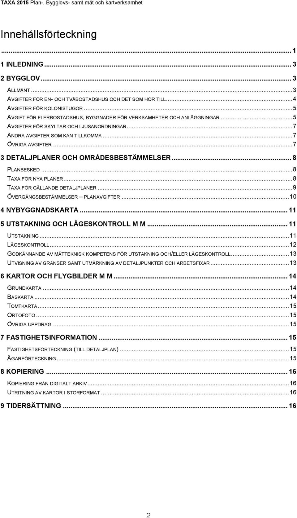 .. 7 3 DETALJPLANER OCH OMRÅDESBESTÄMMELSER... 8 PLANBESKED... 8 TAXA FÖR NYA PLANER... 8 TAXA FÖR GÄLLANDE DETALJPLANER... 9 ÖVERGÅNGSBESTÄMMELSER PLANAVGIFTER... 10 4 NYBYGGNADSKARTA.