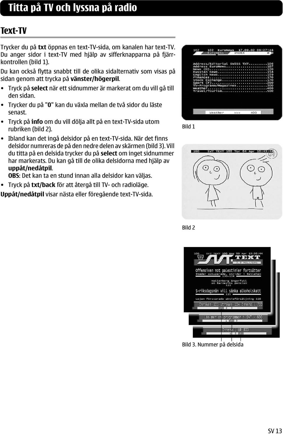 Trycker du på "0" kan du växla mellan de två sidor du läste senast. Tryck på info om du vill dölja allt på en text-tv-sida utom rubriken (bild 2). Ibland kan det ingå delsidor på en text-tv-sida.