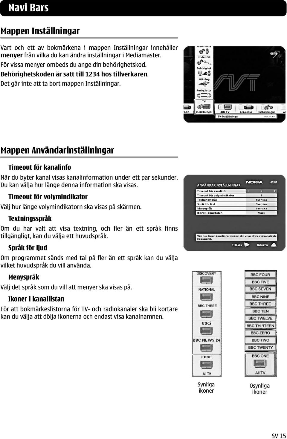 Mappen Användarinställningar Timeout för kanalinfo När du byter kanal visas kanalinformation under ett par sekunder. Du kan välja hur länge denna information ska visas.