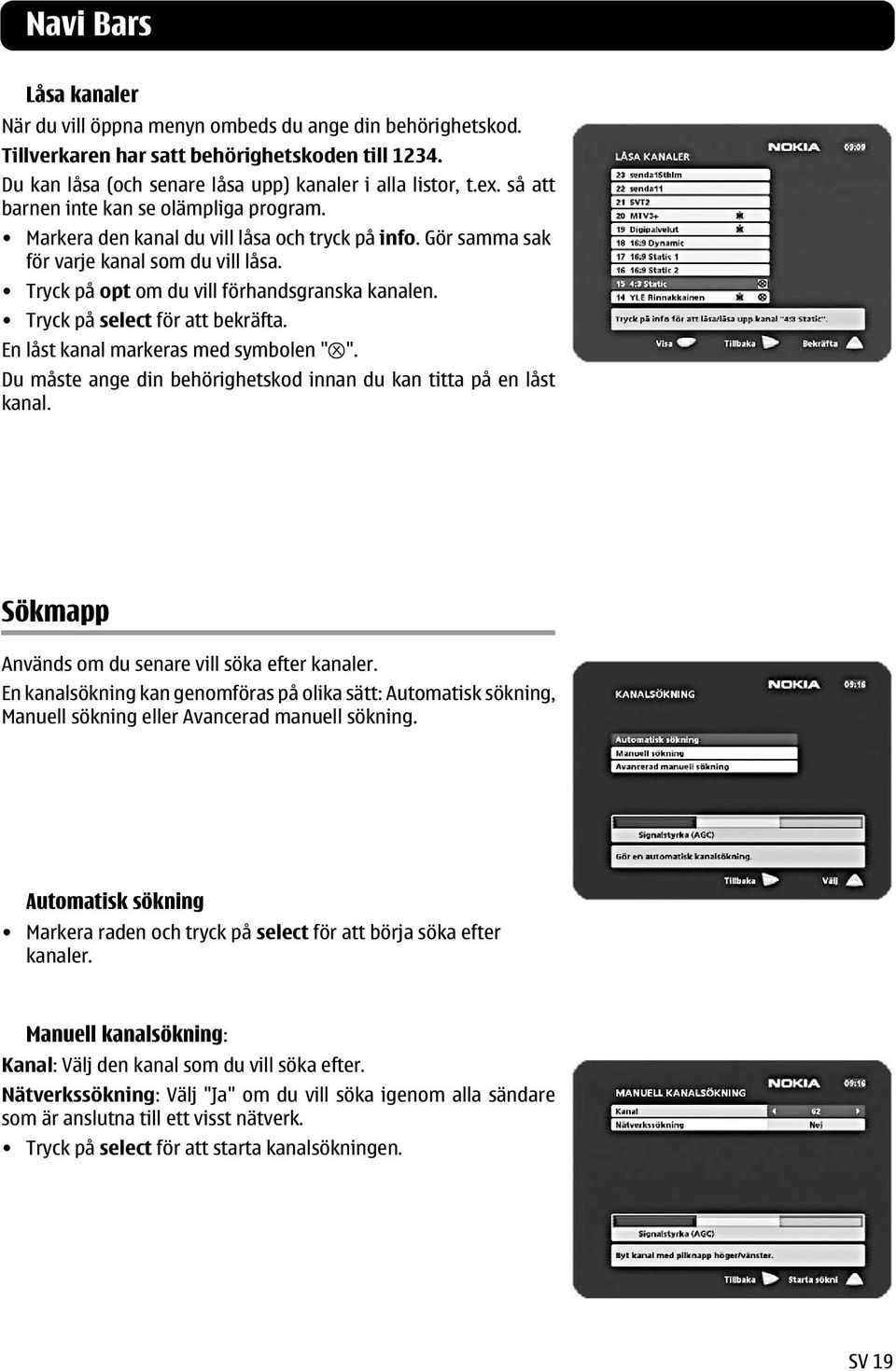 Tryck på select för att bekräfta. En låst kanal markeras med symbolen " ". Du måste ange din behörighetskod innan du kan titta på en låst kanal. Sökmapp Används om du senare vill söka efter kanaler.