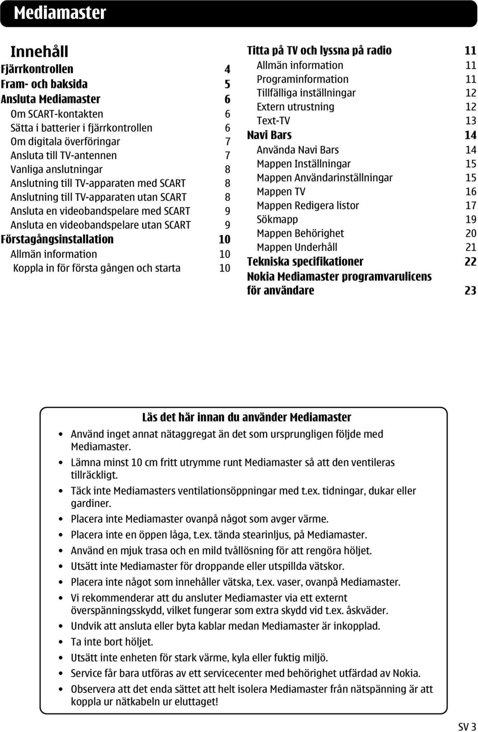 Förstagångsinstallation 10 Allmän information 10 Koppla in för första gången och starta 10 Titta på TV och lyssna på radio 11 Allmän information 11 Programinformation 11 Tillfälliga inställningar 12