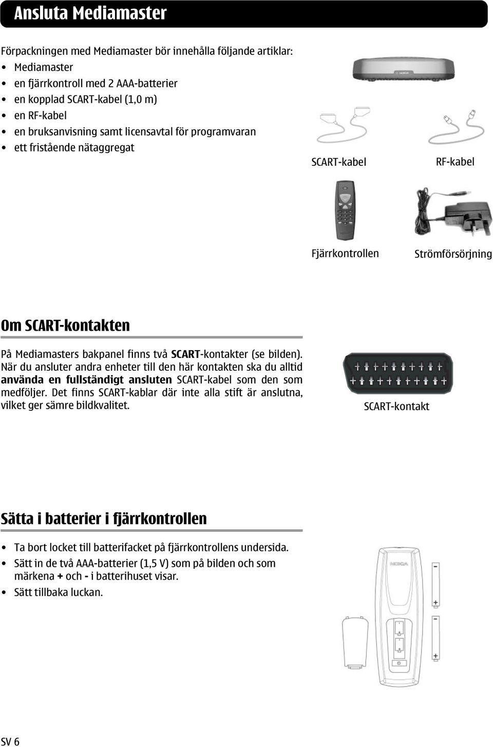 När du ansluter andra enheter till den här kontakten ska du alltid använda en fullständigt ansluten SCART-kabel som den som medföljer.