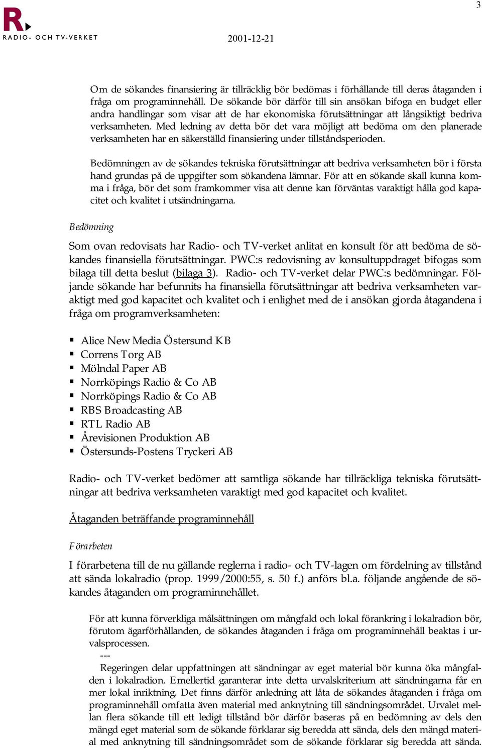 Med ledning av detta bör det vara möjligt att bedöma om den planerade verksamheten har en säkerställd finansiering under tillståndsperioden.