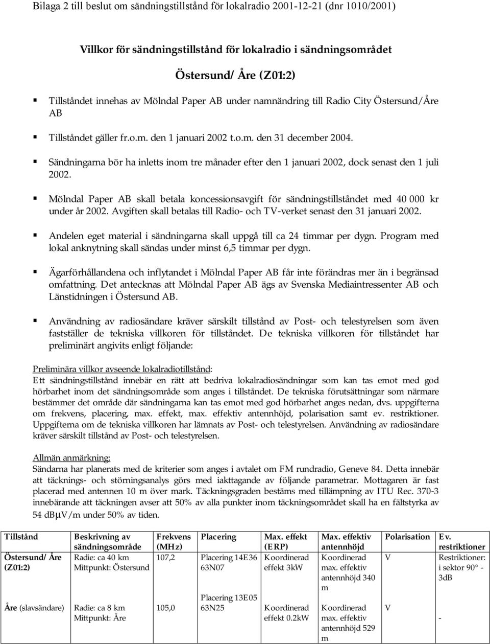 ! Sändningarna bör ha inletts inom tre månader efter den 1 januari 2002, dock senast den 1 juli 2002.