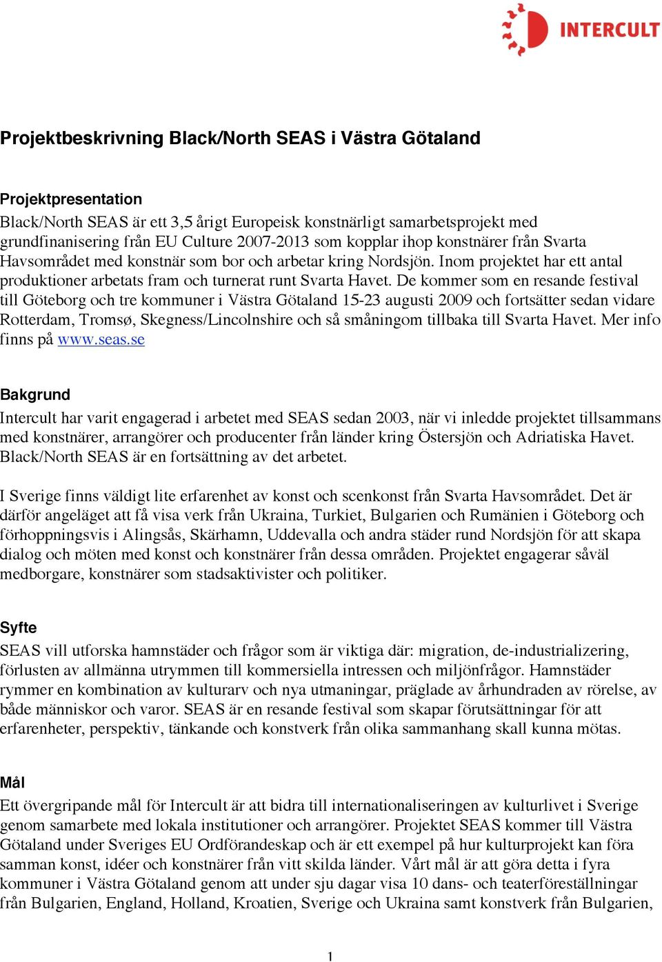 De kommer som en resande festival till Göteborg och tre kommuner i Västra Götaland 15-23 augusti 2009 och fortsätter sedan vidare Rotterdam, Tromsø, Skegness/Lincolnshire och så småningom tillbaka