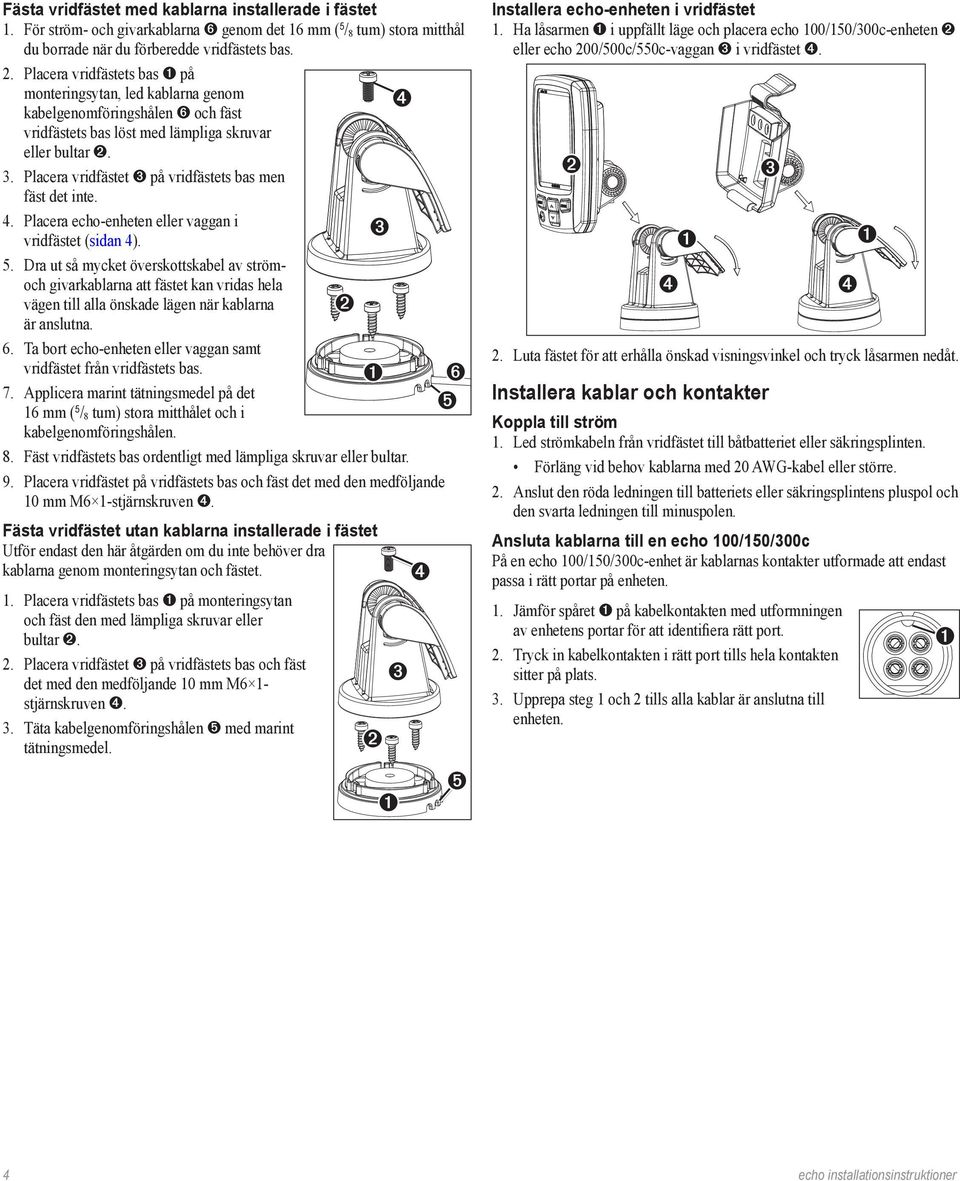 Placera vridfästet på vridfästets bas men fäst det inte. 4. Placera echo-enheten eller vaggan i vridfästet (sidan 4). 5.