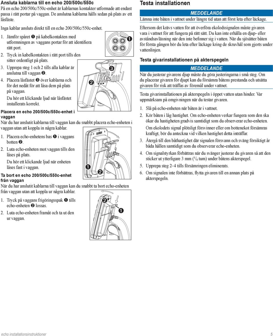 Jämför spåret på kabelkontakten med utformningen av vaggans portar för att identifiera rätt port. 2. Tryck in kabelkontakten i rätt port tills den sitter ordentligt på plats. 3.