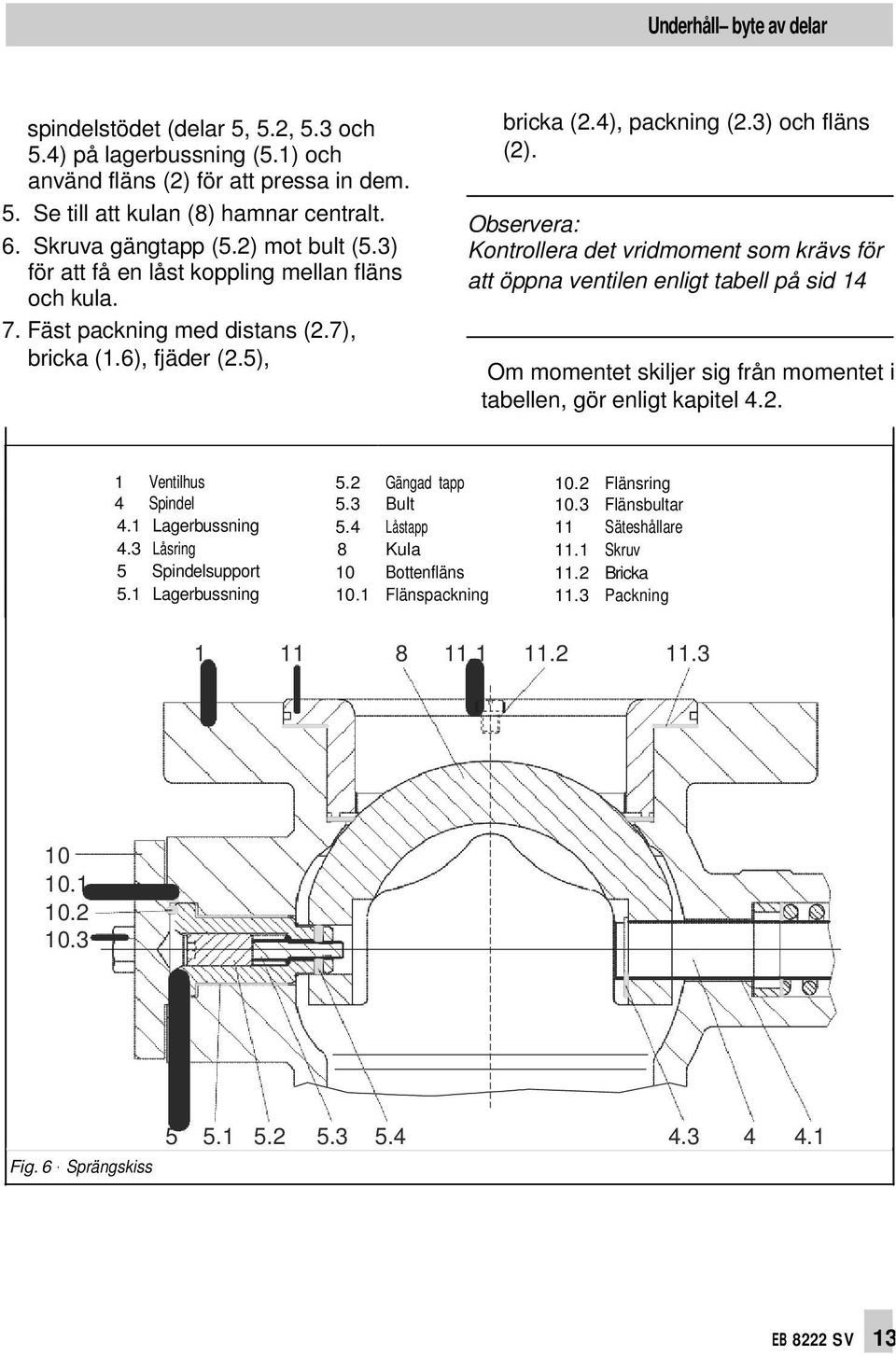 Observera: Kontrollera det vridmoment som krävs för att öppna ventilen enligt tabell på sid 14 Om momentet skiljer sig från momentet i tabellen, gör enligt kapitel 4.2. 1 Ventilhus 5.2 Gängad tapp 10.