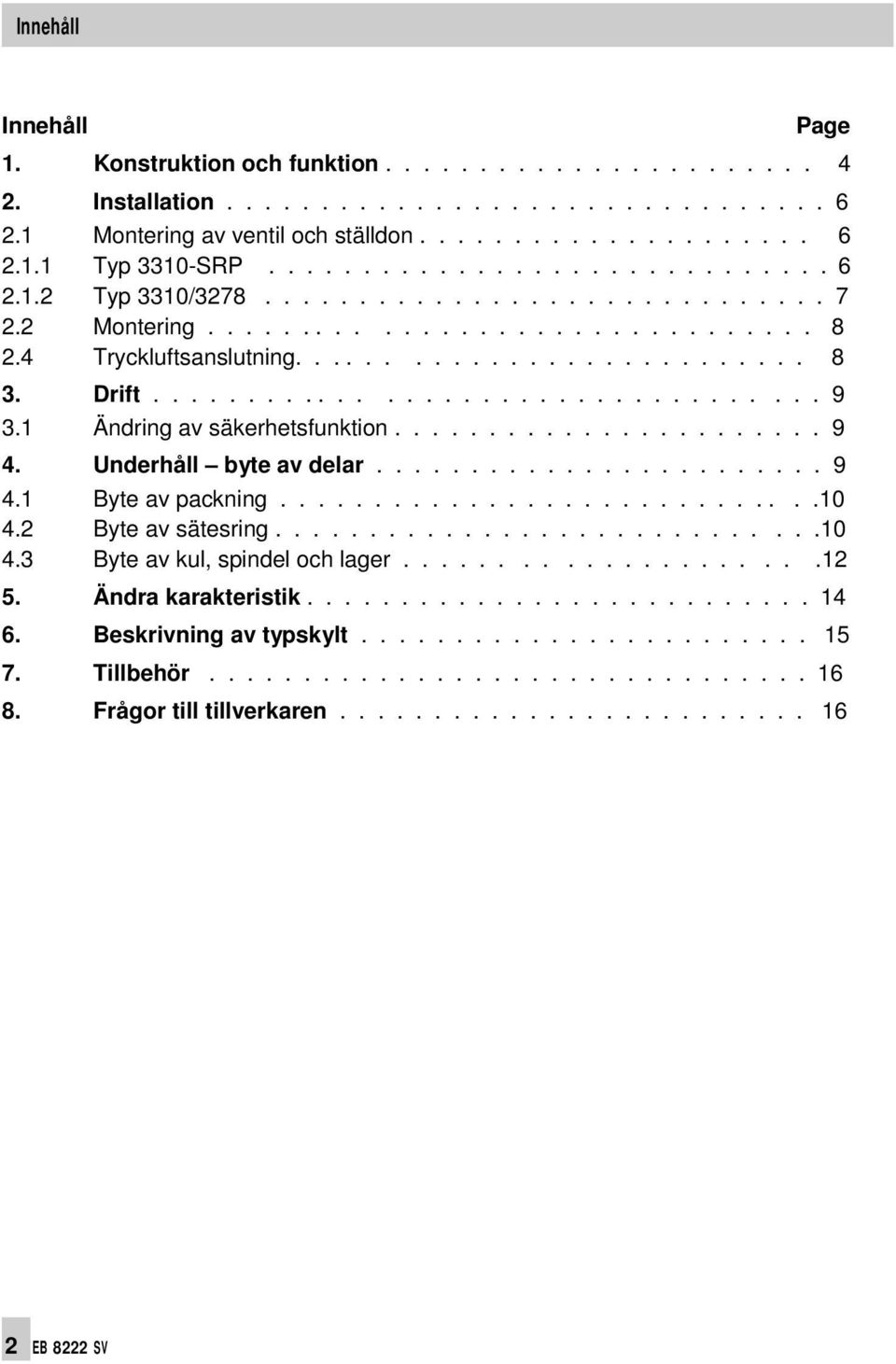 1 Ändring av säkerhetsfunktion....................... 9 4. Underhåll byte av delar........................ 9 4.1 Byte av packning.............................10 4.2 Byte av sätesring.............................10 4.3 Byte av kul, spindel och lager.