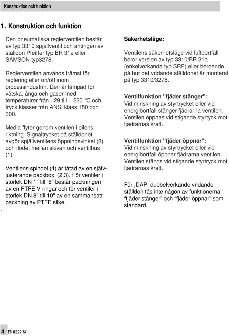 Den är lämpad för vätska, ånga och gaser med temperaturer från 29 till + 220 C och tryck klasser från ANSI klass 150 och 300. Media flyter genom ventilen i pilens riktning.