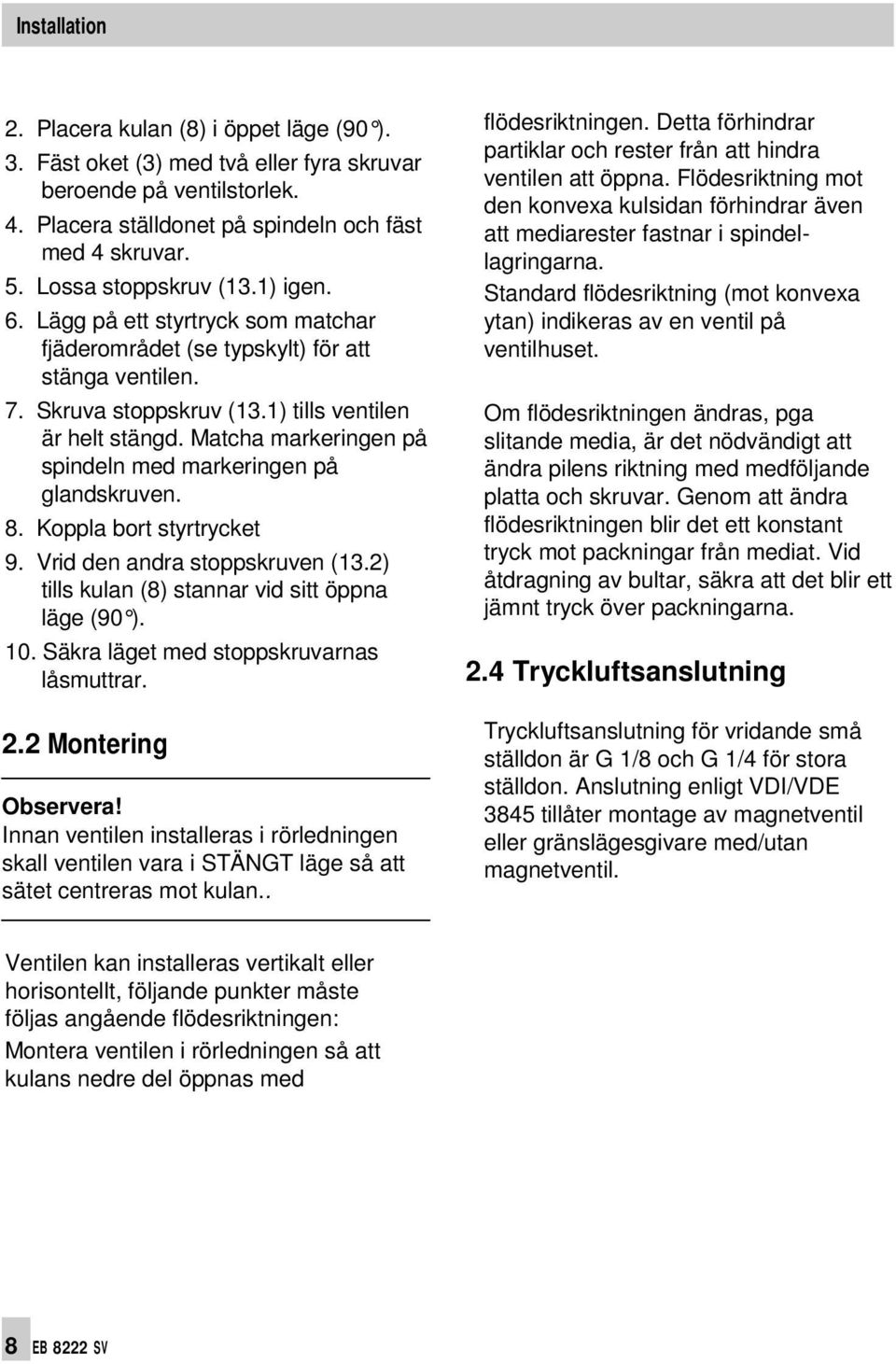 Matcha markeringen på spindeln med markeringen på glandskruven. 8. Koppla bort styrtrycket 9. Vrid den andra stoppskruven (13.2) tills kulan (8) stannar vid sitt öppna läge (90 ). 10.