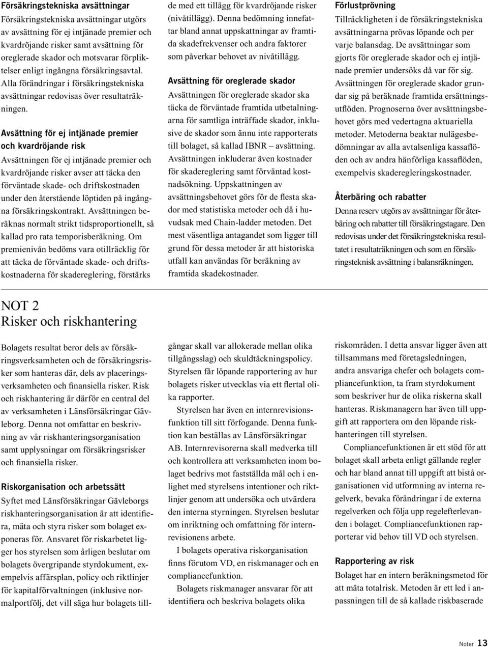 Avsättning för ej intjänade premier och kvardröjande risk Avsättningen för ej intjänade premier och kvardröjande risker avser att täcka den förväntade skade- och driftskostnaden under den återstående