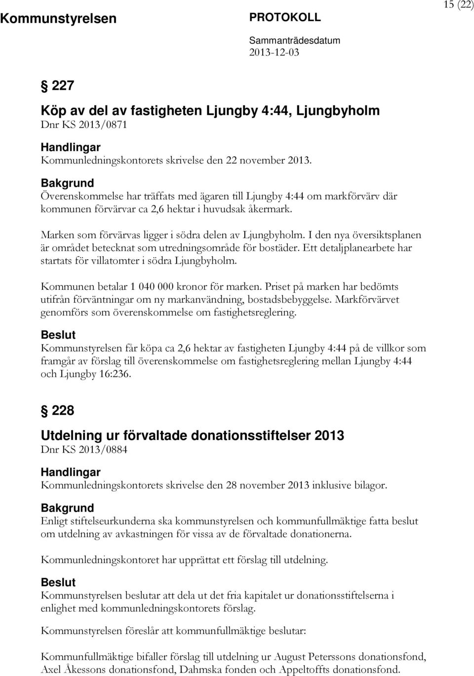 I den nya översiktsplanen är området betecknat som utredningsområde för bostäder. Ett detaljplanearbete har startats för villatomter i södra Ljungbyholm. Kommunen betalar 1 040 000 kronor för marken.