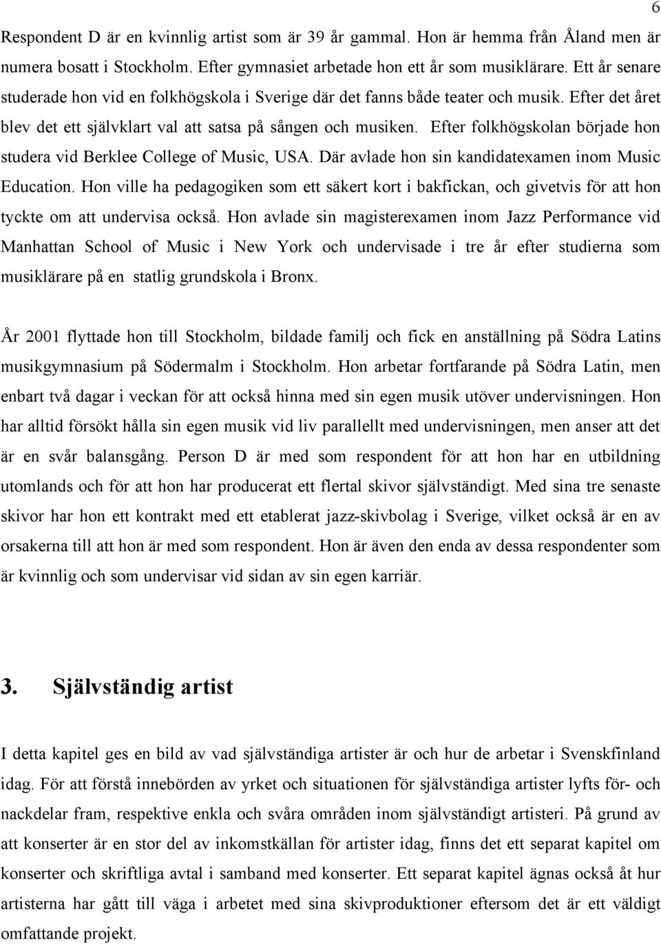 Efter folkhögskolan började hon studera vid Berklee College of Music, USA. Där avlade hon sin kandidatexamen inom Music Education.